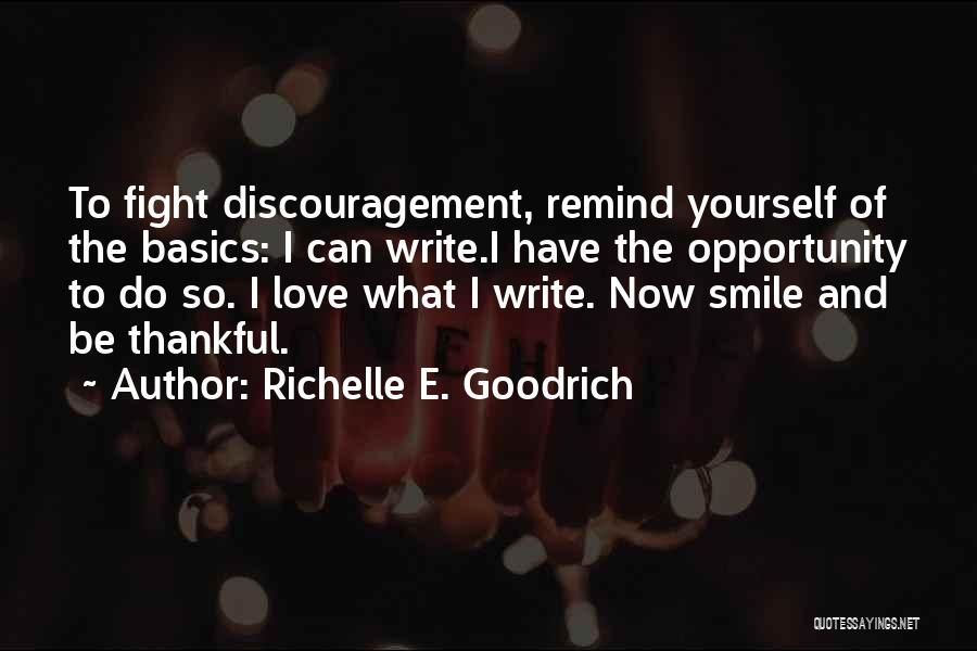 Richelle E. Goodrich Quotes: To Fight Discouragement, Remind Yourself Of The Basics: I Can Write.i Have The Opportunity To Do So. I Love What