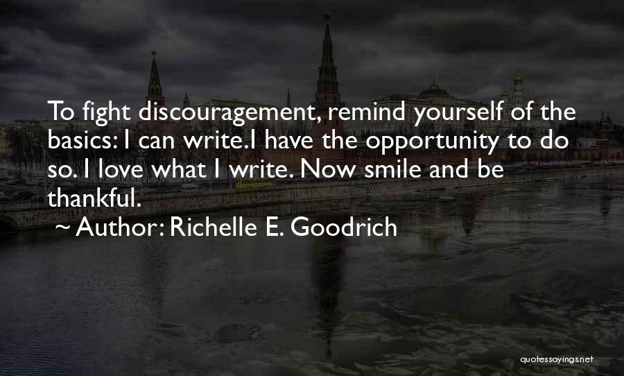 Richelle E. Goodrich Quotes: To Fight Discouragement, Remind Yourself Of The Basics: I Can Write.i Have The Opportunity To Do So. I Love What