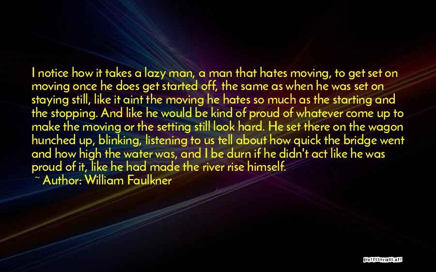 William Faulkner Quotes: I Notice How It Takes A Lazy Man, A Man That Hates Moving, To Get Set On Moving Once He