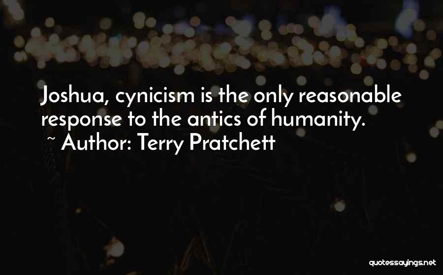 Terry Pratchett Quotes: Joshua, Cynicism Is The Only Reasonable Response To The Antics Of Humanity.