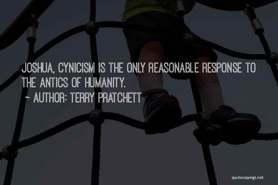 Terry Pratchett Quotes: Joshua, Cynicism Is The Only Reasonable Response To The Antics Of Humanity.