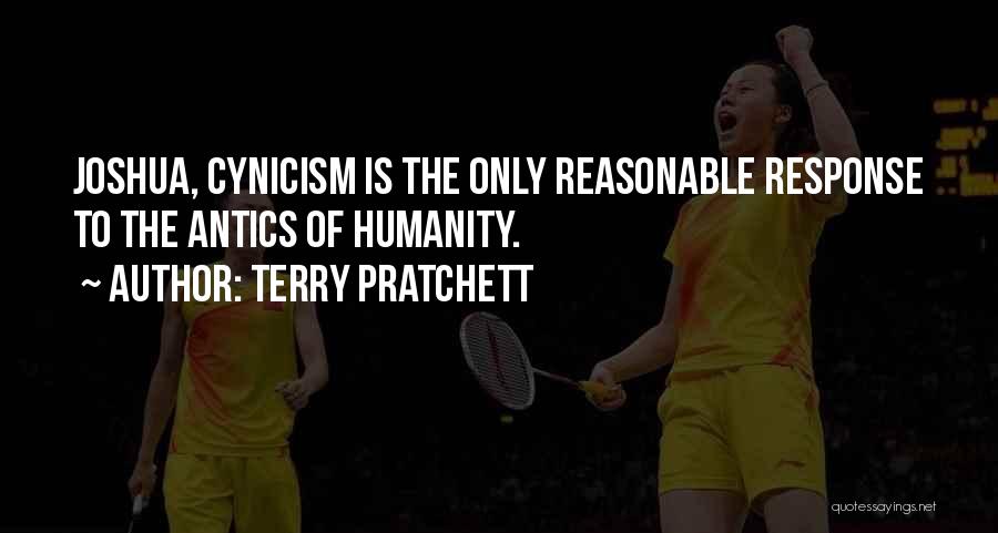 Terry Pratchett Quotes: Joshua, Cynicism Is The Only Reasonable Response To The Antics Of Humanity.