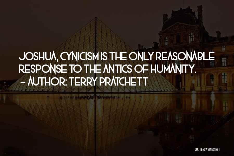 Terry Pratchett Quotes: Joshua, Cynicism Is The Only Reasonable Response To The Antics Of Humanity.