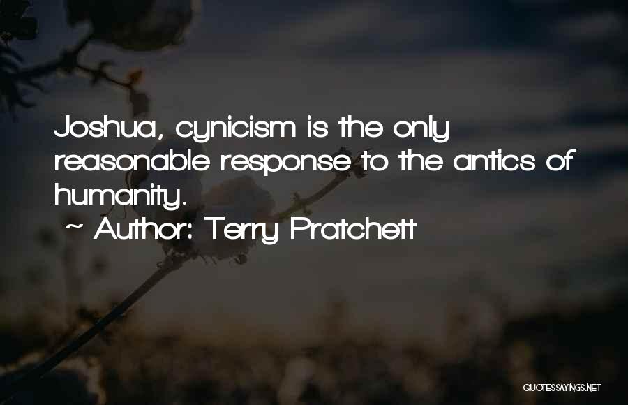 Terry Pratchett Quotes: Joshua, Cynicism Is The Only Reasonable Response To The Antics Of Humanity.