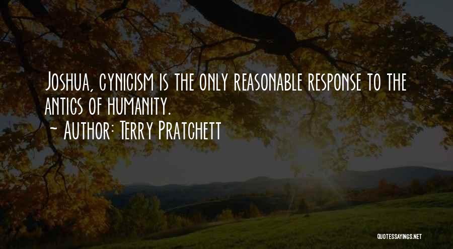 Terry Pratchett Quotes: Joshua, Cynicism Is The Only Reasonable Response To The Antics Of Humanity.