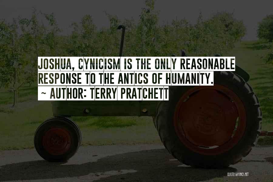 Terry Pratchett Quotes: Joshua, Cynicism Is The Only Reasonable Response To The Antics Of Humanity.