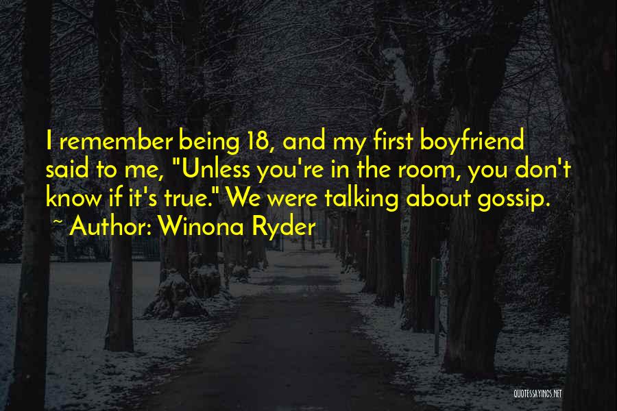 Winona Ryder Quotes: I Remember Being 18, And My First Boyfriend Said To Me, Unless You're In The Room, You Don't Know If