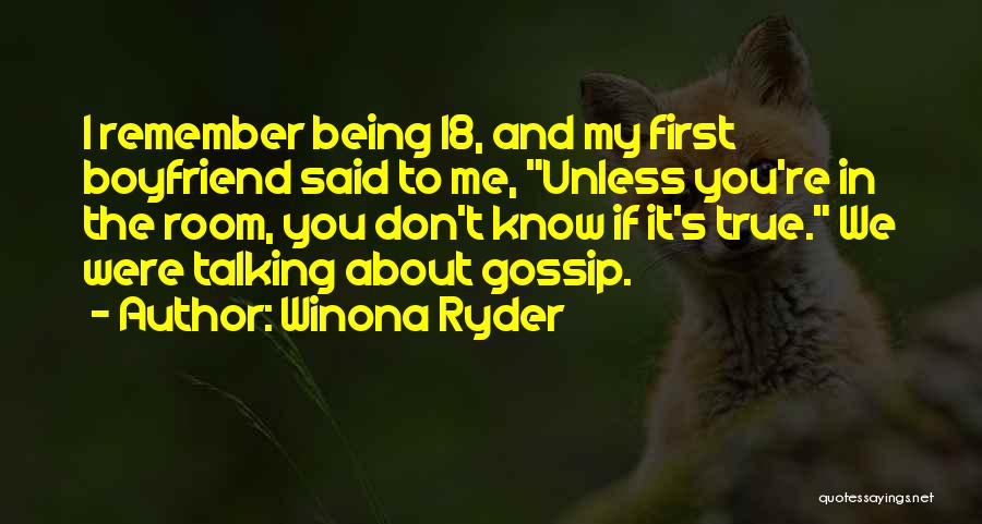 Winona Ryder Quotes: I Remember Being 18, And My First Boyfriend Said To Me, Unless You're In The Room, You Don't Know If