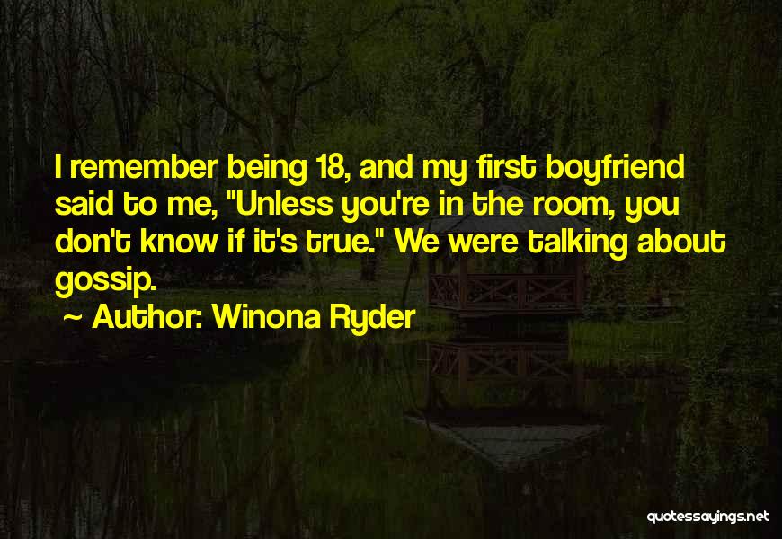 Winona Ryder Quotes: I Remember Being 18, And My First Boyfriend Said To Me, Unless You're In The Room, You Don't Know If