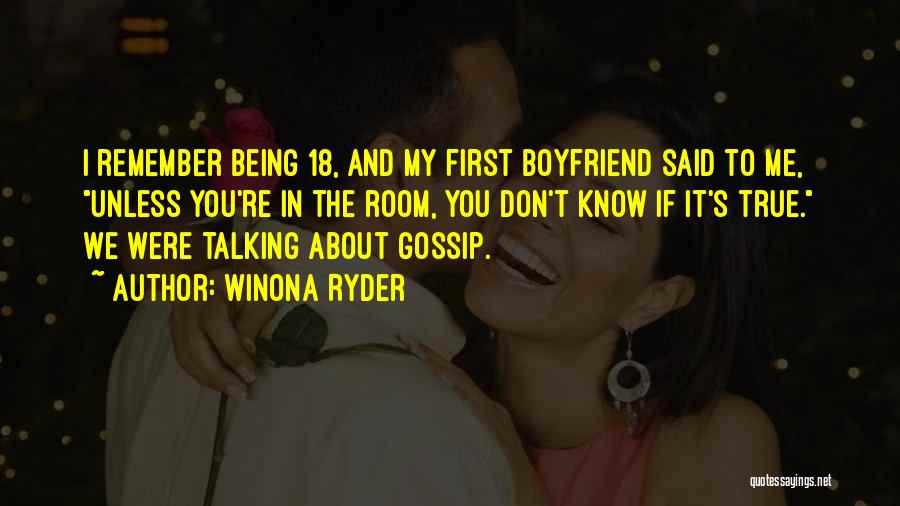 Winona Ryder Quotes: I Remember Being 18, And My First Boyfriend Said To Me, Unless You're In The Room, You Don't Know If