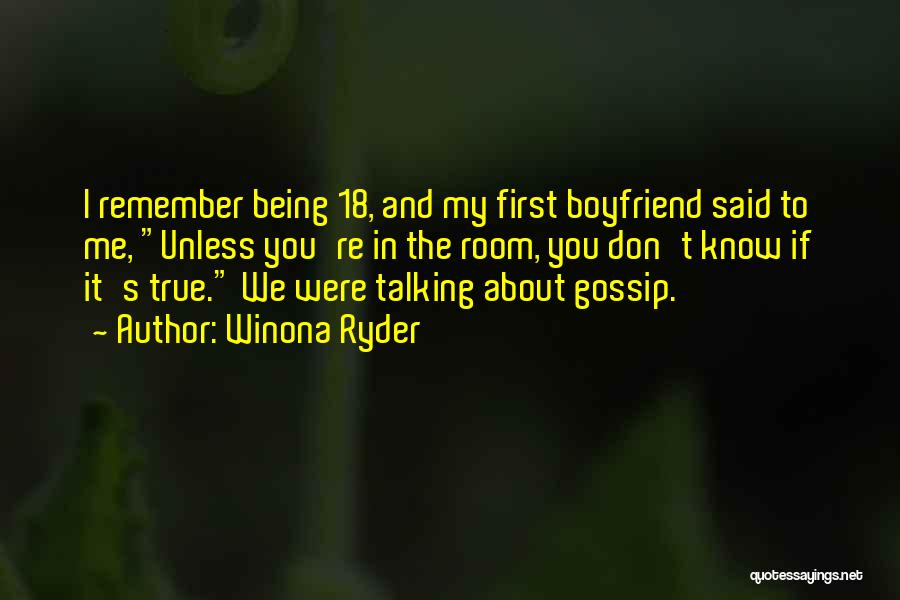 Winona Ryder Quotes: I Remember Being 18, And My First Boyfriend Said To Me, Unless You're In The Room, You Don't Know If