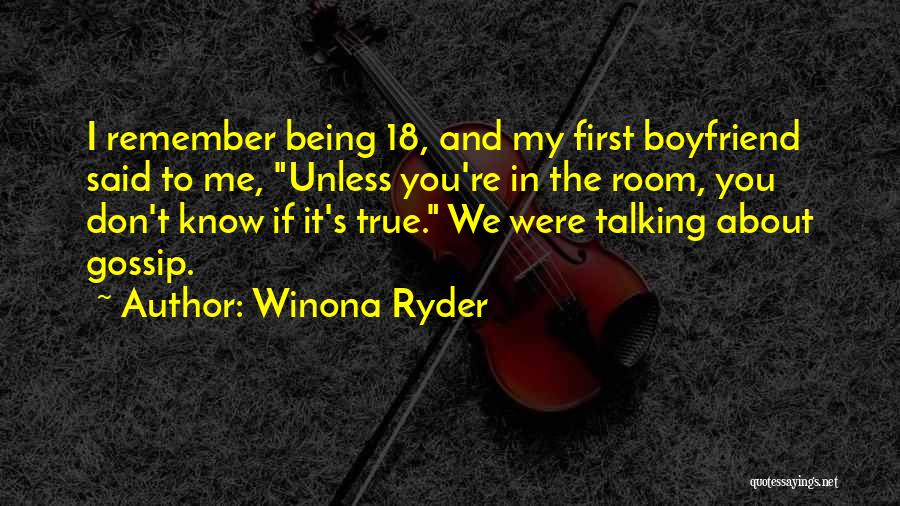 Winona Ryder Quotes: I Remember Being 18, And My First Boyfriend Said To Me, Unless You're In The Room, You Don't Know If