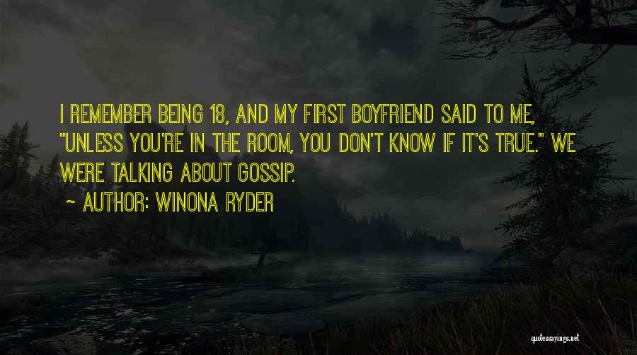 Winona Ryder Quotes: I Remember Being 18, And My First Boyfriend Said To Me, Unless You're In The Room, You Don't Know If