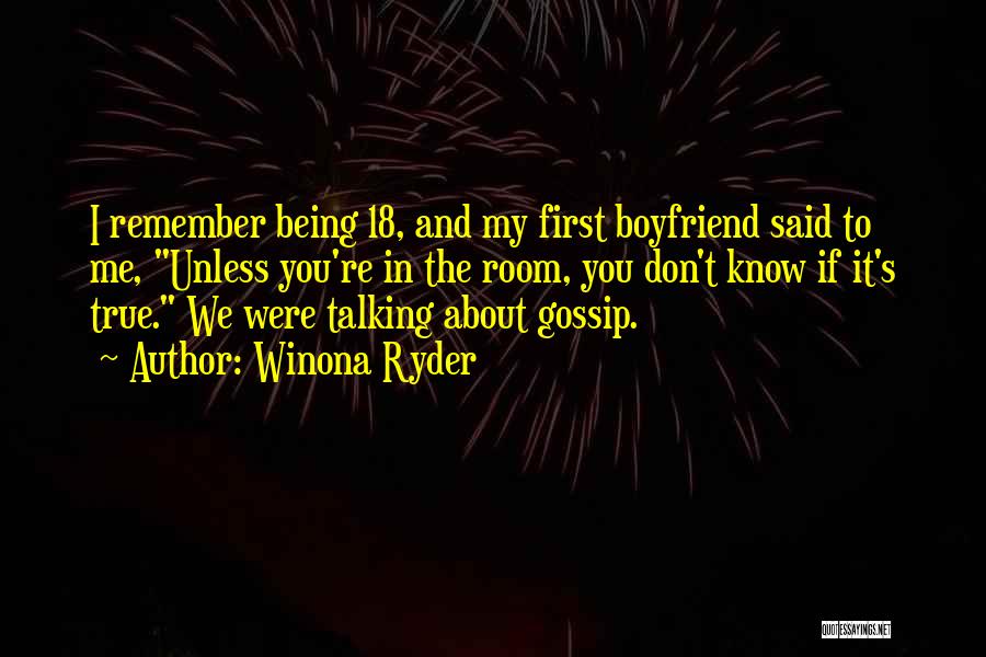 Winona Ryder Quotes: I Remember Being 18, And My First Boyfriend Said To Me, Unless You're In The Room, You Don't Know If