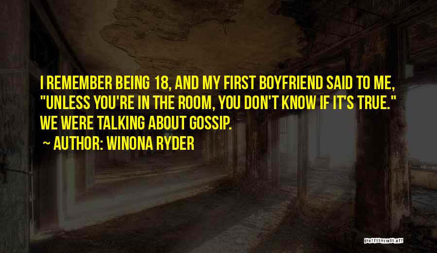 Winona Ryder Quotes: I Remember Being 18, And My First Boyfriend Said To Me, Unless You're In The Room, You Don't Know If