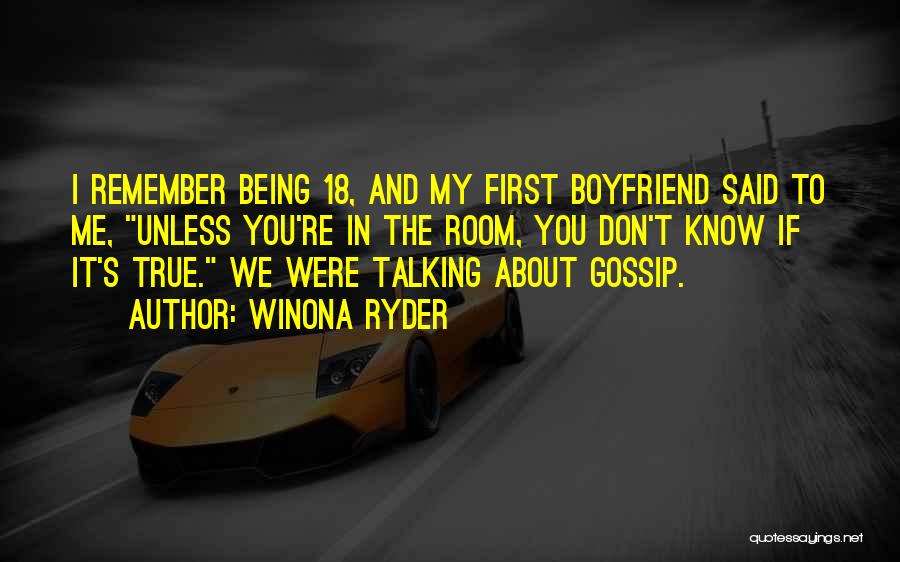 Winona Ryder Quotes: I Remember Being 18, And My First Boyfriend Said To Me, Unless You're In The Room, You Don't Know If