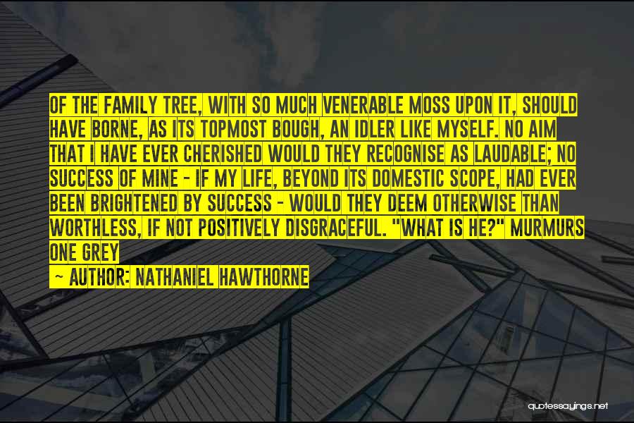 Nathaniel Hawthorne Quotes: Of The Family Tree, With So Much Venerable Moss Upon It, Should Have Borne, As Its Topmost Bough, An Idler