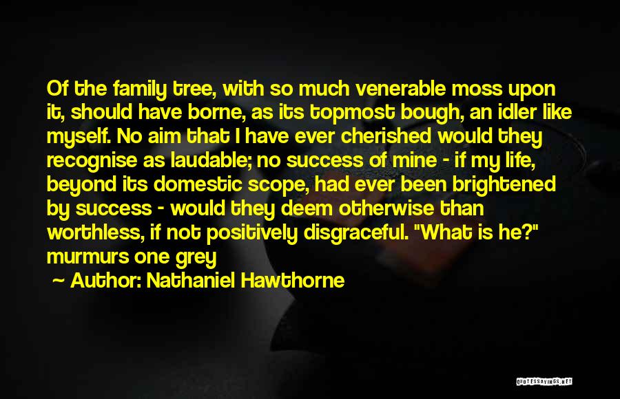 Nathaniel Hawthorne Quotes: Of The Family Tree, With So Much Venerable Moss Upon It, Should Have Borne, As Its Topmost Bough, An Idler