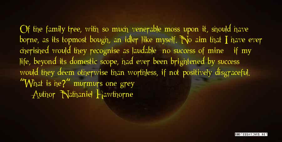 Nathaniel Hawthorne Quotes: Of The Family Tree, With So Much Venerable Moss Upon It, Should Have Borne, As Its Topmost Bough, An Idler