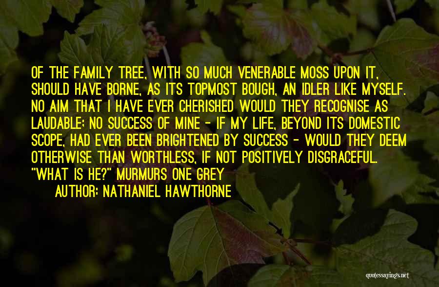 Nathaniel Hawthorne Quotes: Of The Family Tree, With So Much Venerable Moss Upon It, Should Have Borne, As Its Topmost Bough, An Idler