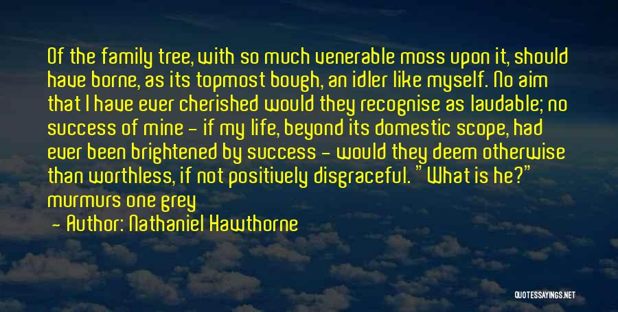 Nathaniel Hawthorne Quotes: Of The Family Tree, With So Much Venerable Moss Upon It, Should Have Borne, As Its Topmost Bough, An Idler
