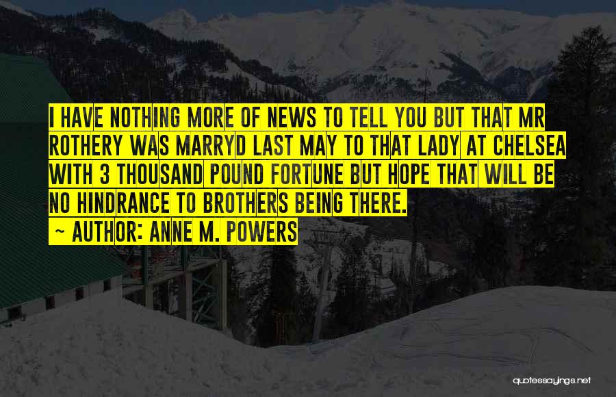 Anne M. Powers Quotes: I Have Nothing More Of News To Tell You But That Mr Rothery Was Marryd Last May To That Lady