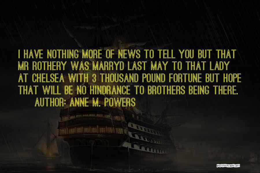 Anne M. Powers Quotes: I Have Nothing More Of News To Tell You But That Mr Rothery Was Marryd Last May To That Lady