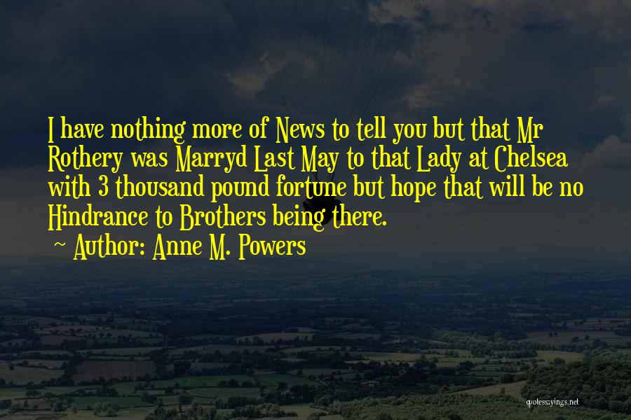 Anne M. Powers Quotes: I Have Nothing More Of News To Tell You But That Mr Rothery Was Marryd Last May To That Lady