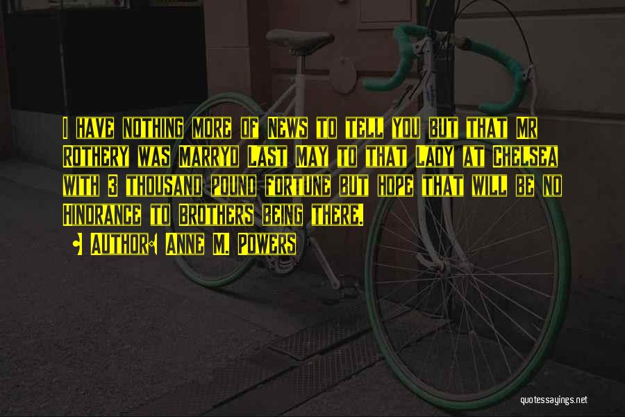 Anne M. Powers Quotes: I Have Nothing More Of News To Tell You But That Mr Rothery Was Marryd Last May To That Lady