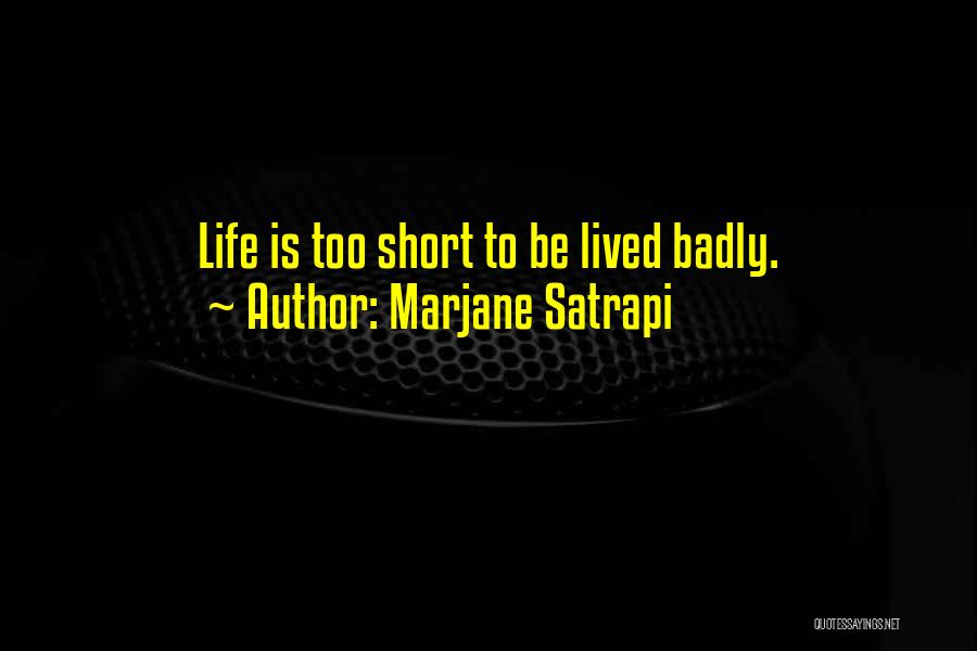 Marjane Satrapi Quotes: Life Is Too Short To Be Lived Badly.