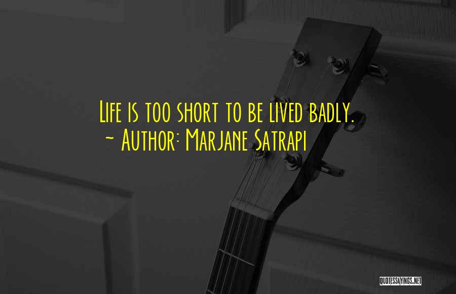 Marjane Satrapi Quotes: Life Is Too Short To Be Lived Badly.