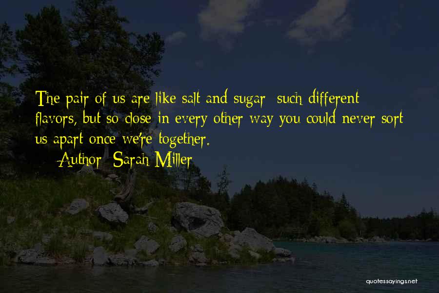 Sarah Miller Quotes: The Pair Of Us Are Like Salt And Sugar: Such Different Flavors, But So Close In Every Other Way You