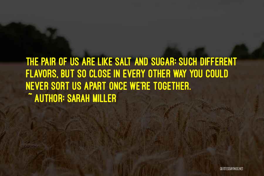 Sarah Miller Quotes: The Pair Of Us Are Like Salt And Sugar: Such Different Flavors, But So Close In Every Other Way You