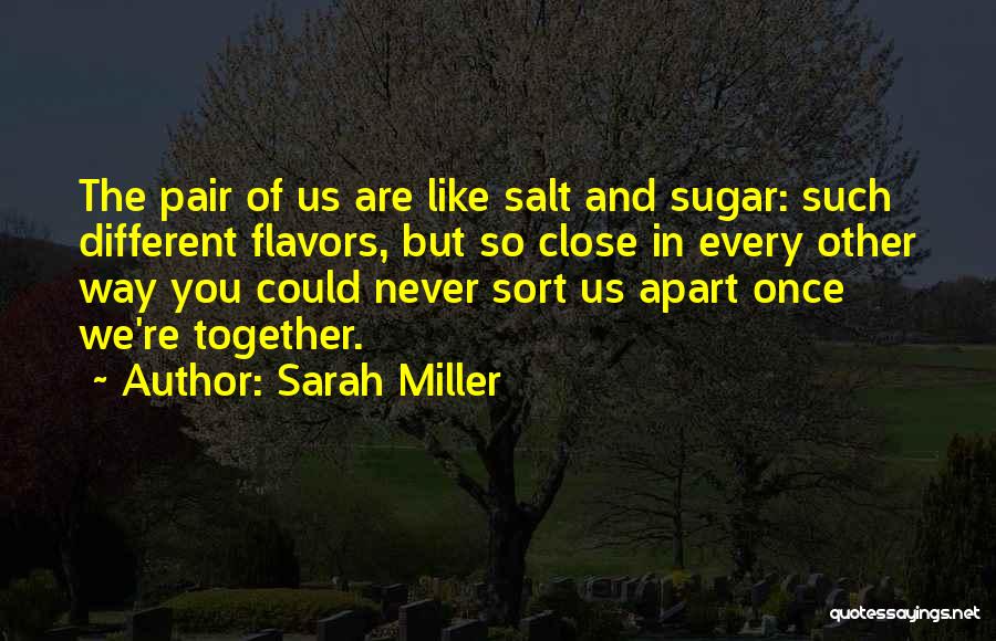 Sarah Miller Quotes: The Pair Of Us Are Like Salt And Sugar: Such Different Flavors, But So Close In Every Other Way You