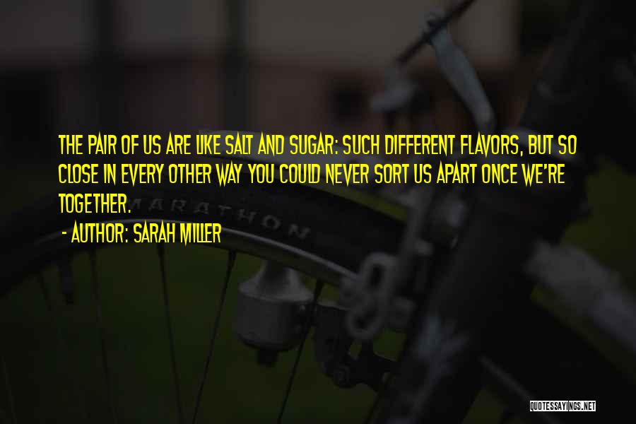Sarah Miller Quotes: The Pair Of Us Are Like Salt And Sugar: Such Different Flavors, But So Close In Every Other Way You