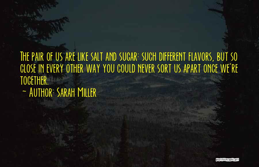 Sarah Miller Quotes: The Pair Of Us Are Like Salt And Sugar: Such Different Flavors, But So Close In Every Other Way You