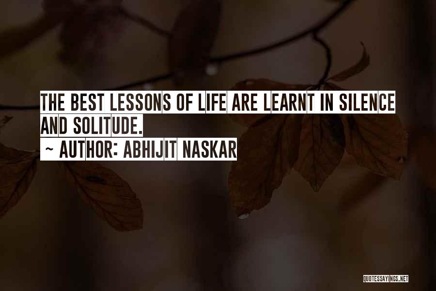 Abhijit Naskar Quotes: The Best Lessons Of Life Are Learnt In Silence And Solitude.