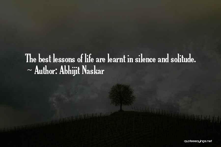 Abhijit Naskar Quotes: The Best Lessons Of Life Are Learnt In Silence And Solitude.