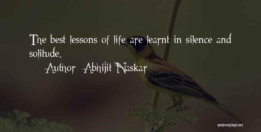Abhijit Naskar Quotes: The Best Lessons Of Life Are Learnt In Silence And Solitude.