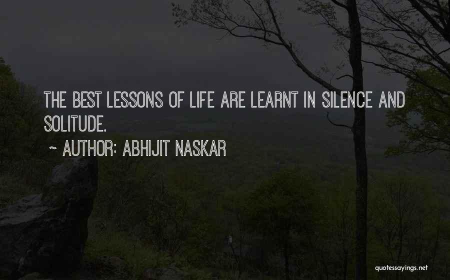 Abhijit Naskar Quotes: The Best Lessons Of Life Are Learnt In Silence And Solitude.