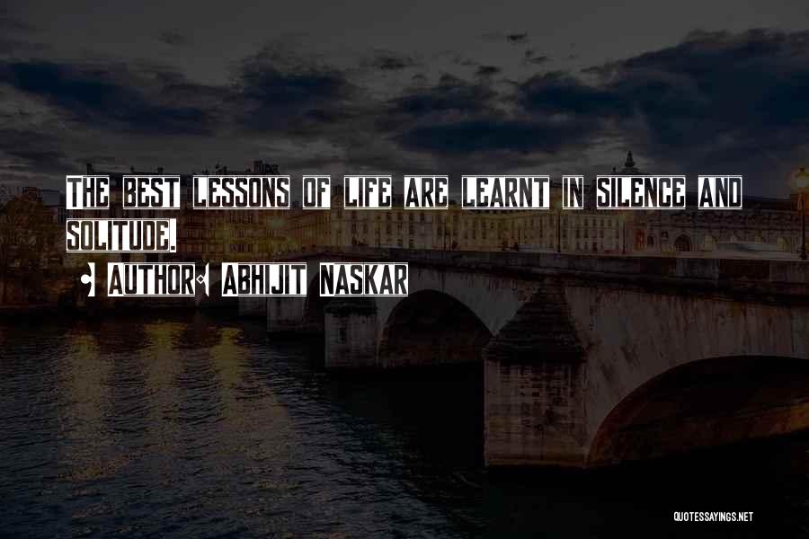 Abhijit Naskar Quotes: The Best Lessons Of Life Are Learnt In Silence And Solitude.