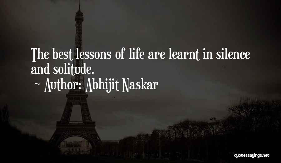 Abhijit Naskar Quotes: The Best Lessons Of Life Are Learnt In Silence And Solitude.