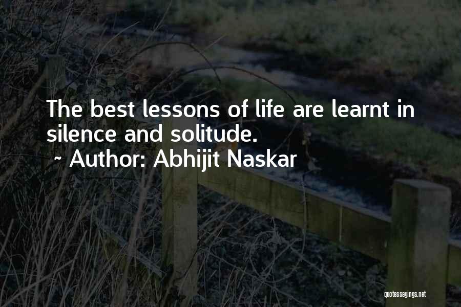 Abhijit Naskar Quotes: The Best Lessons Of Life Are Learnt In Silence And Solitude.