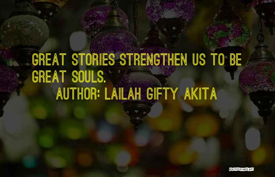 Lailah Gifty Akita Quotes: Great Stories Strengthen Us To Be Great Souls.