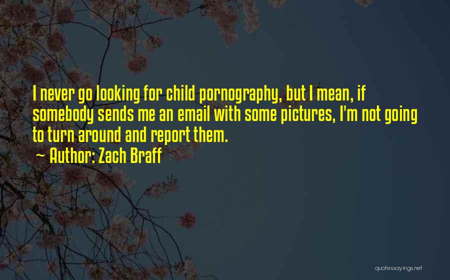 Zach Braff Quotes: I Never Go Looking For Child Pornography, But I Mean, If Somebody Sends Me An Email With Some Pictures, I'm