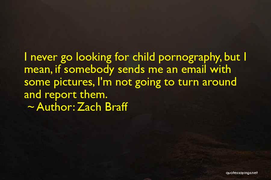 Zach Braff Quotes: I Never Go Looking For Child Pornography, But I Mean, If Somebody Sends Me An Email With Some Pictures, I'm