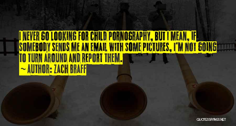 Zach Braff Quotes: I Never Go Looking For Child Pornography, But I Mean, If Somebody Sends Me An Email With Some Pictures, I'm