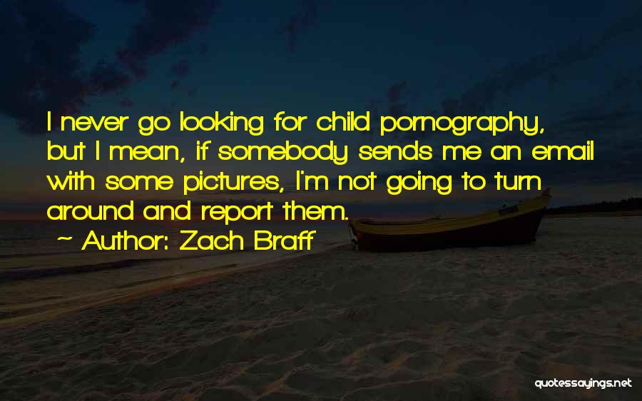 Zach Braff Quotes: I Never Go Looking For Child Pornography, But I Mean, If Somebody Sends Me An Email With Some Pictures, I'm