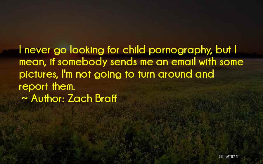 Zach Braff Quotes: I Never Go Looking For Child Pornography, But I Mean, If Somebody Sends Me An Email With Some Pictures, I'm