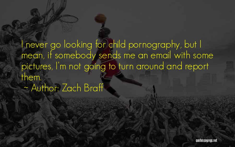 Zach Braff Quotes: I Never Go Looking For Child Pornography, But I Mean, If Somebody Sends Me An Email With Some Pictures, I'm